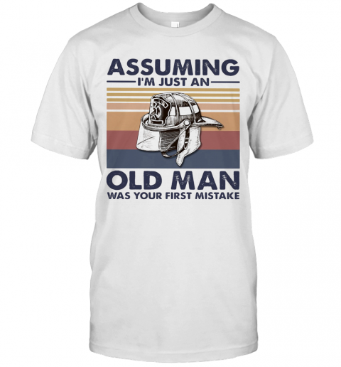 Firefighter Assuming I'M Just An Old Man Was Your First Mistake Vintage T-Shirt