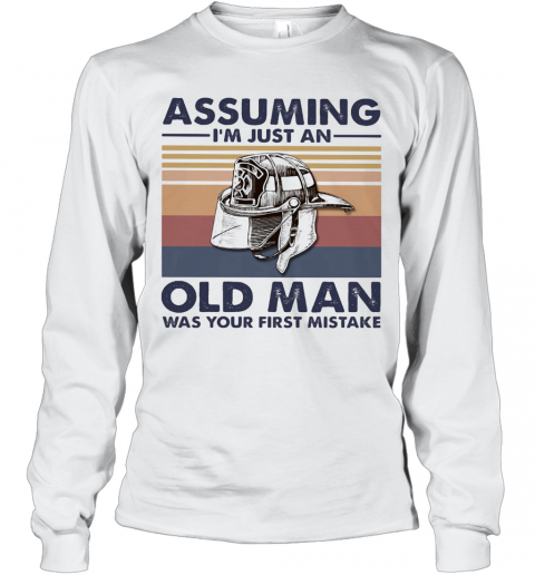 Firefighter Assuming I'M Just An Old Man Was Your First Mistake Vintage T-Shirt Long Sleeved T-shirt 