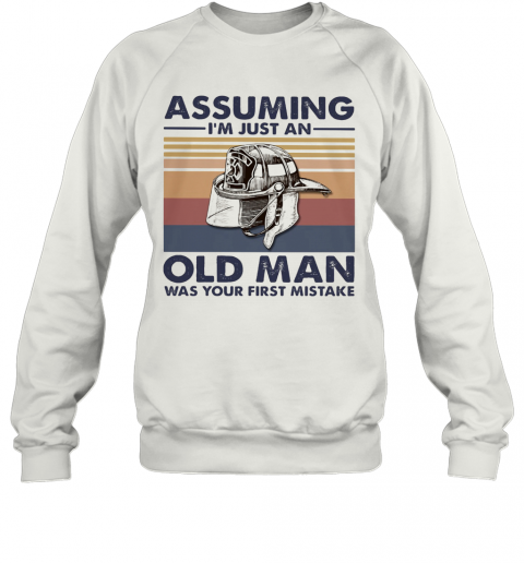 Firefighter Assuming I'M Just An Old Man Was Your First Mistake Vintage T-Shirt Unisex Sweatshirt
