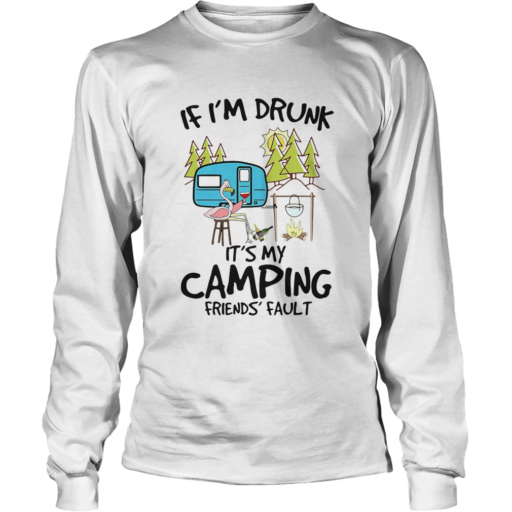 Flamingo If Im Drunk Its My Camping Friends Fault Long Sleeve