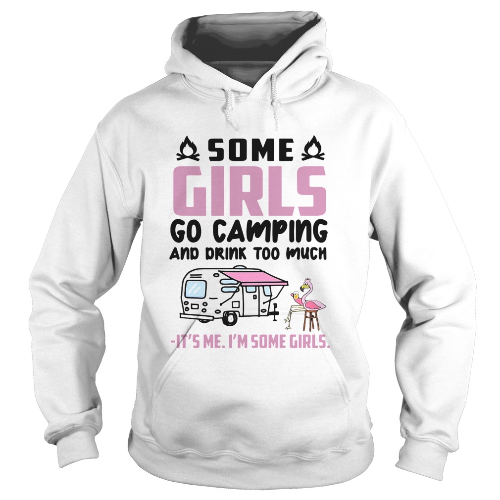 Flamingo Some Girls Go Camping And Drink Too Much Its Me Im Some Girls Hoodie