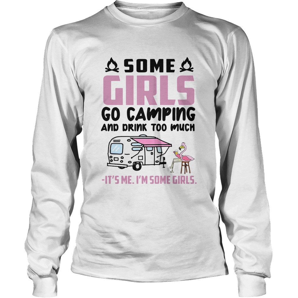 Flamingo Some Girls Go Camping And Drink Too Much Its Me Im Some Girls Long Sleeve