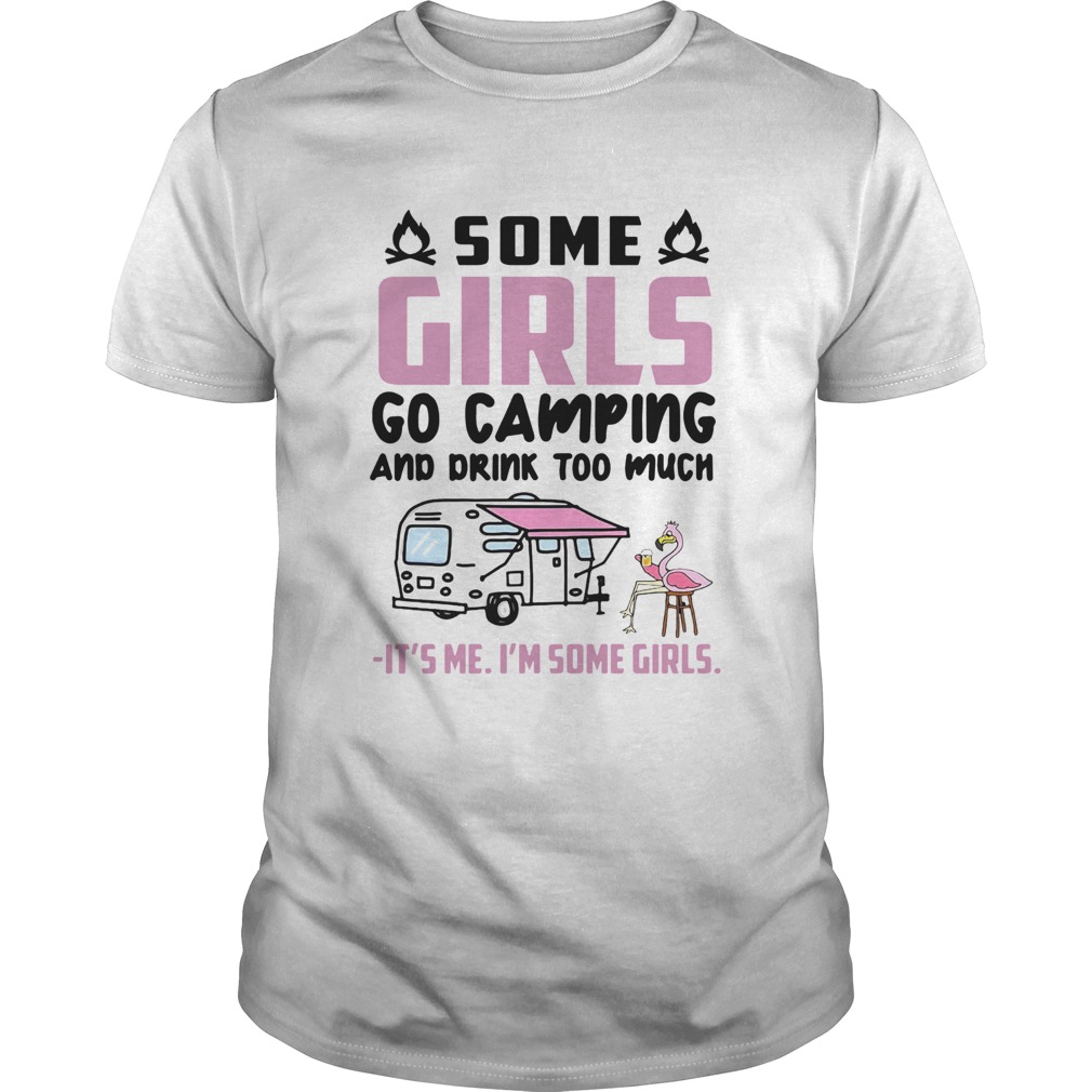 Flamingo Some Girls Go Camping And Drink Too Much Its Me Im Some Girls shirt