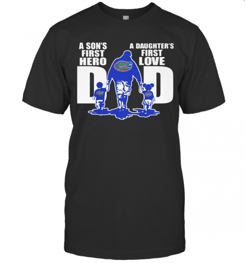 Florida Gators A Son'S First Hero A Daughter'S First Love Dad Happy Father'S Day T-Shirt