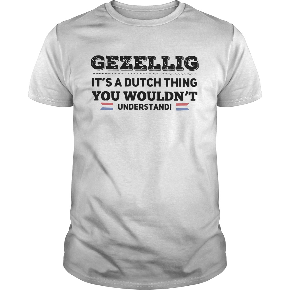 Gezellig Its A Dutch Thing You Wouldnt Understand shirt