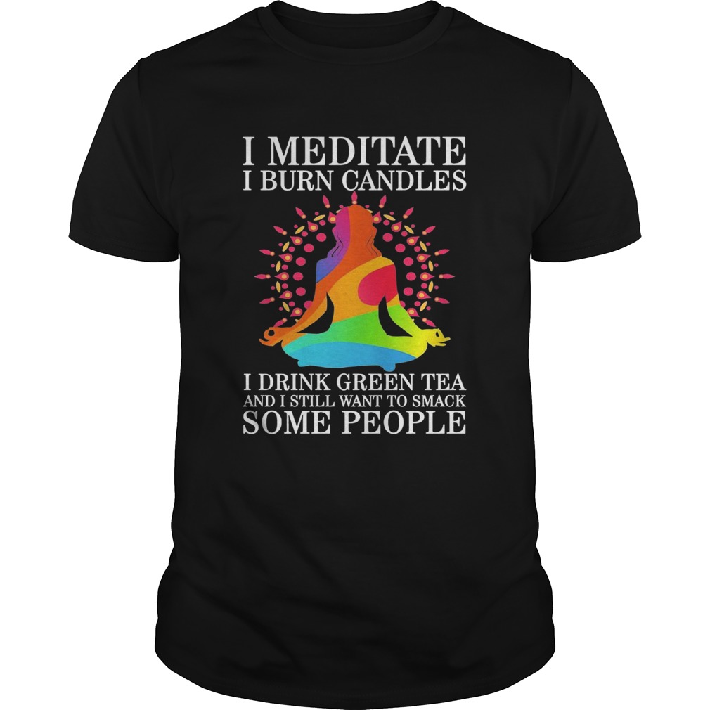 Girl Yoga I Meditate I Burn Candles I Drink Green Tea And I Still Want To Smack Some People shirt