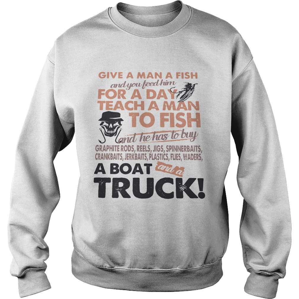 Give A Man A Fish And You Feed Him For A Day Teach A Man To Fish A Boat Truck Sweatshirt