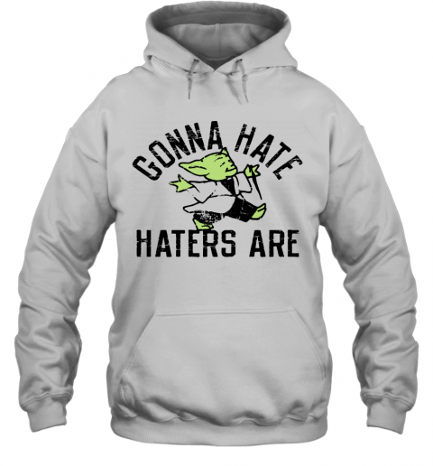 Gonna Hate Haters Are Master Yoda T-Shirt Unisex Hoodie