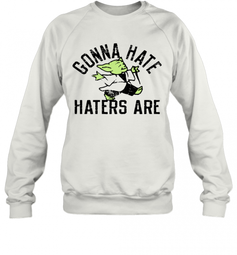 Gonna Hate Haters Are Master Yoda T-Shirt Unisex Sweatshirt