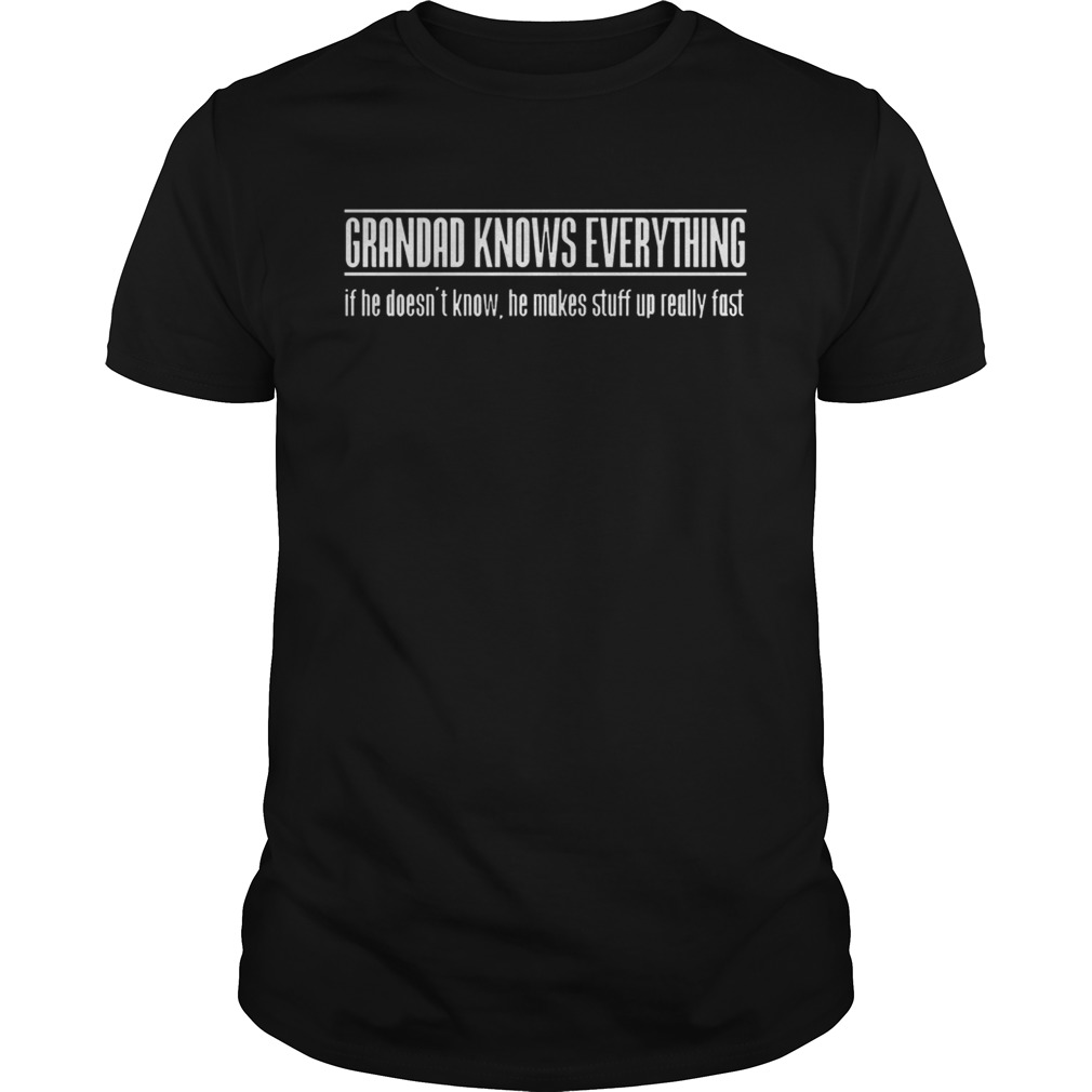 Grandad knows everything if he doesnt know he makes stuff up really fast shirt