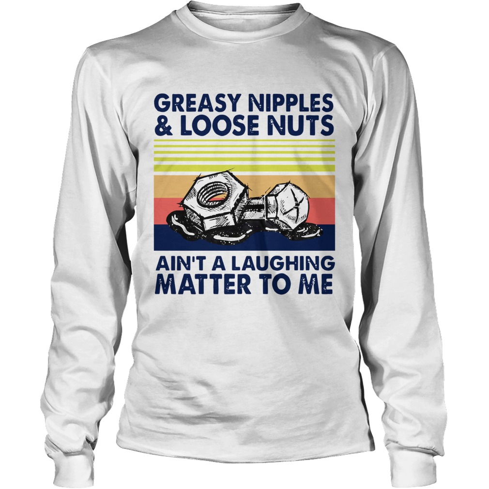 Greasy Nipples And Loose Nuts Aint A Laughing Matter To Me Vintage Long Sleeve