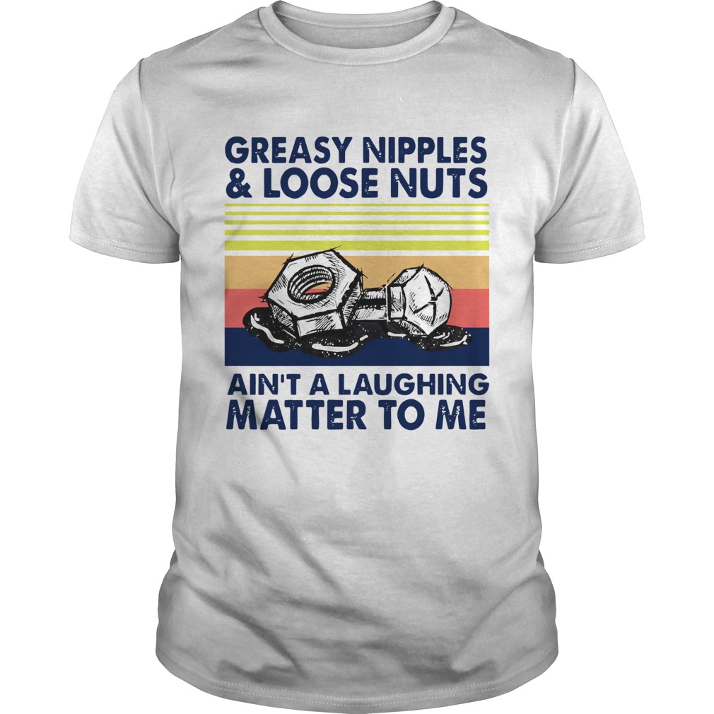 Greasy Nipples And Loose Nuts Aint A Laughing Matter To Me Vintage shirt