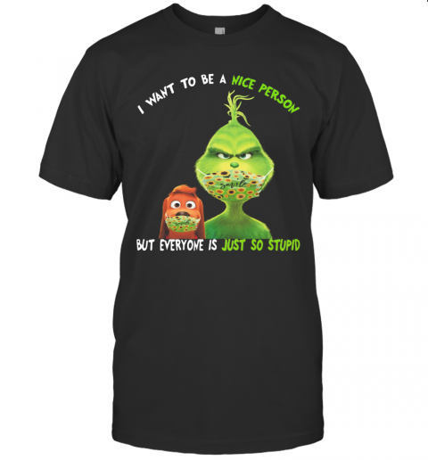 Grinch And His Dog Mask I Want To Be A Nice Person But Everyone Is Just So Stupid T-Shirt