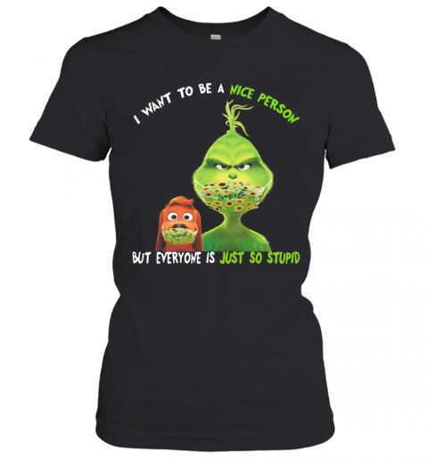 Grinch And His Dog Mask I Want To Be A Nice Person But Everyone Is Just So Stupid T-Shirt Classic Women's T-shirt
