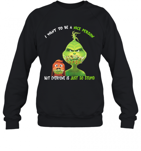 Grinch And His Dog Mask I Want To Be A Nice Person But Everyone Is Just So Stupid T-Shirt Unisex Sweatshirt