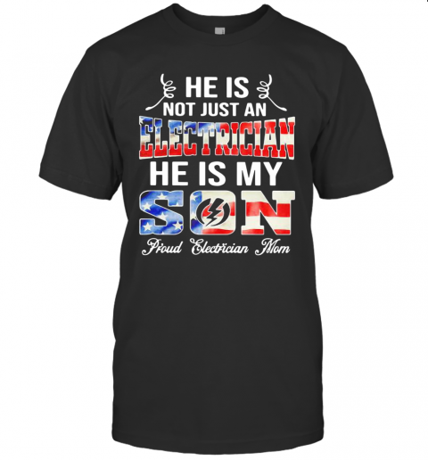 He Is Not Just A Electrician He Is My Son Proud Electrician Mom American Flag T-Shirt