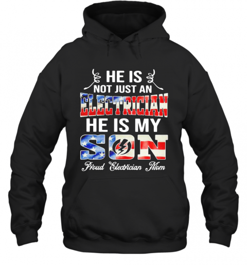 He Is Not Just A Electrician He Is My Son Proud Electrician Mom American Flag T-Shirt Unisex Hoodie