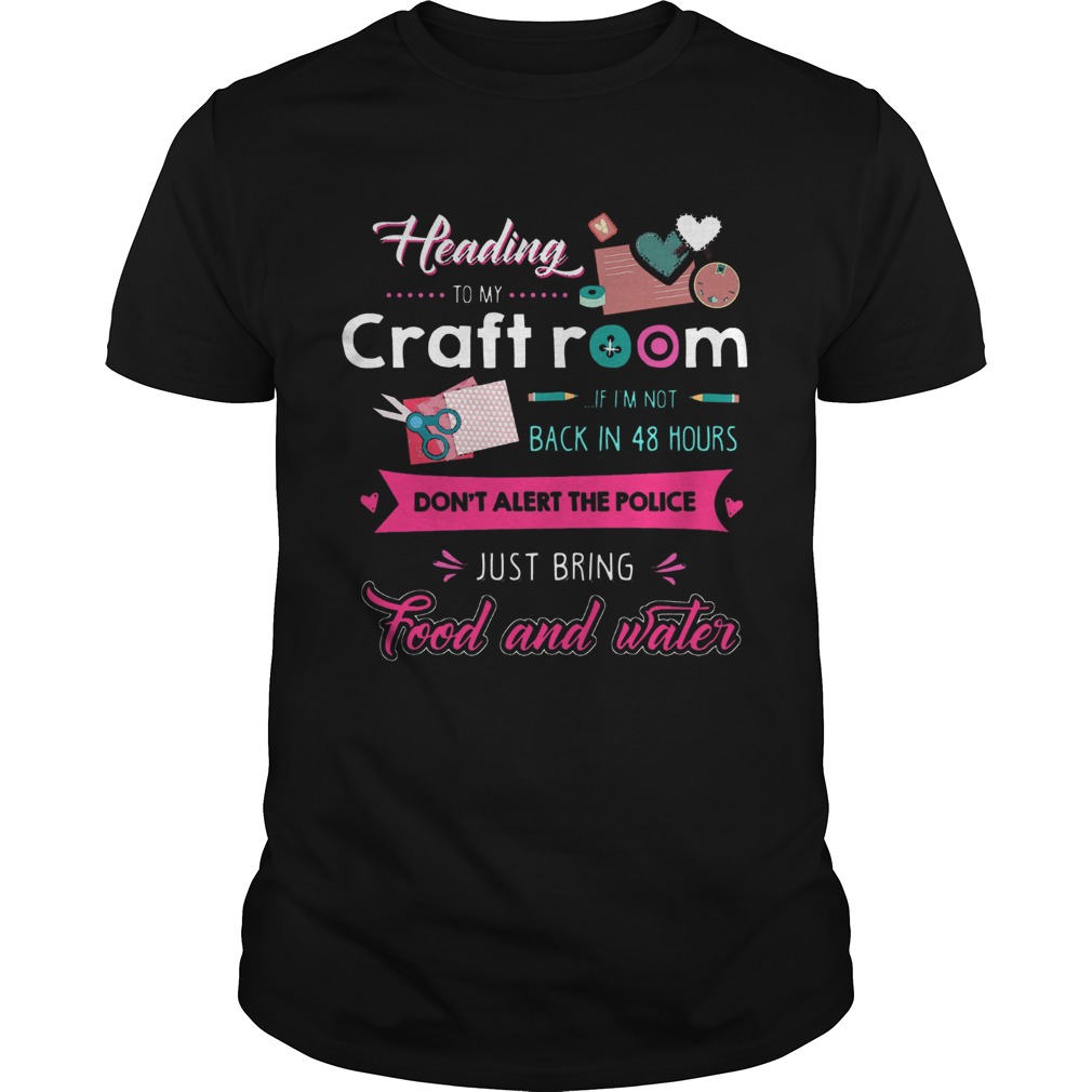 Heading To My Craft Room If Im Not Back In 48 Hours Dont Alert The Police shirt