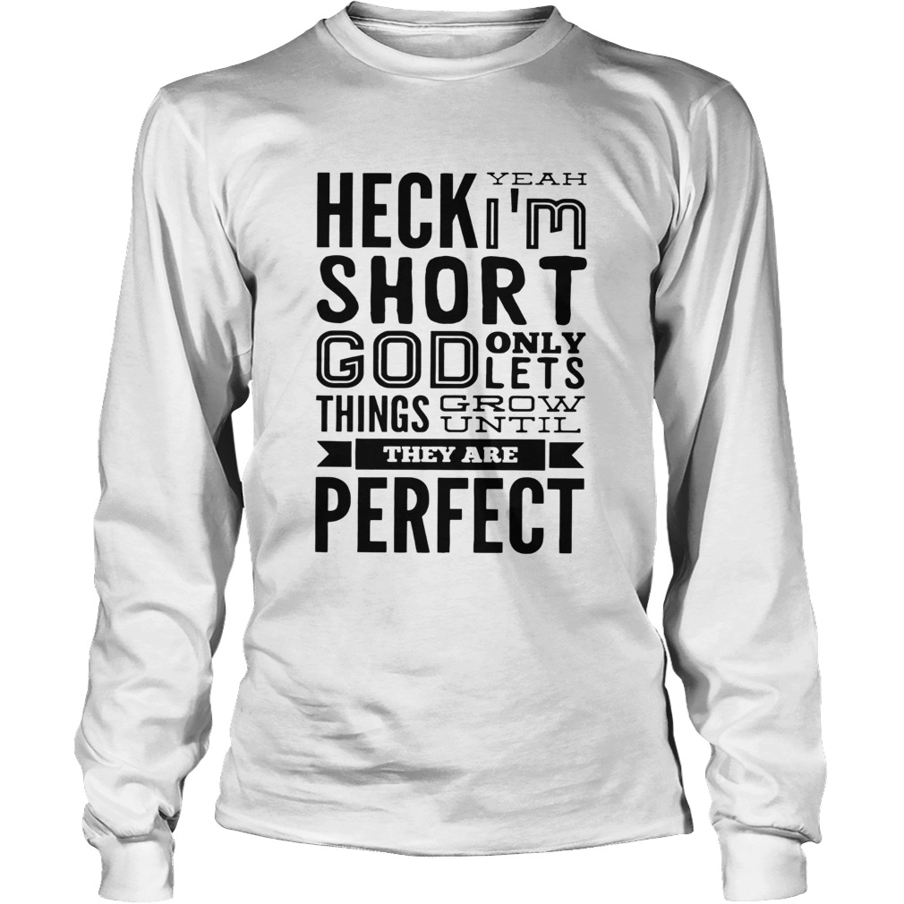 Heck Yeah Im Short God Only Lets Things Grow Until They Are Perfect Long Sleeve