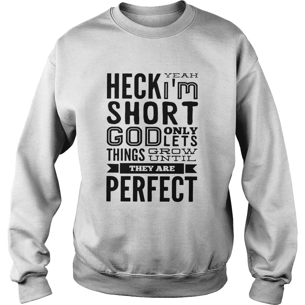 Heck Yeah Im Short God Only Lets Things Grow Until They Are Perfect Sweatshirt