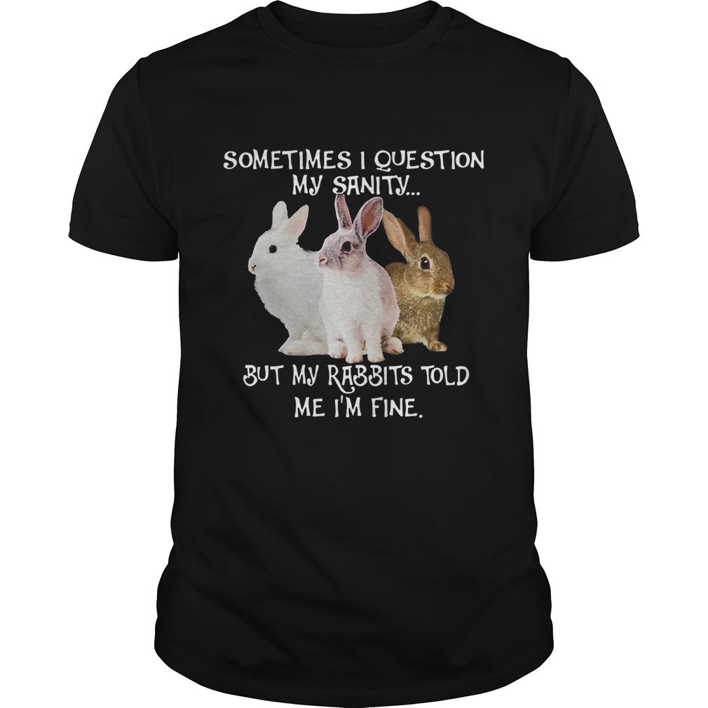 Hot Sometimes I Question My Sanity But My Rabbits Told Me Im Fine shirt