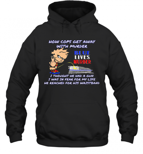 How Cops Get Away With Murder Blue Lives Murder I Thought He Had A Gun I Was In Fear For My Life He Reached For His Waistband T-Shirt Unisex Hoodie
