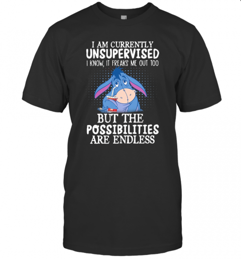 I Am Currently Unsupervised I Know It Freaks Me Out Too But The Possibilities Are Endless T-Shirt