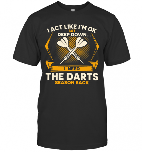 I Act Like I'M Ok But Deep Down I Need The Darts Season Back T-Shirt