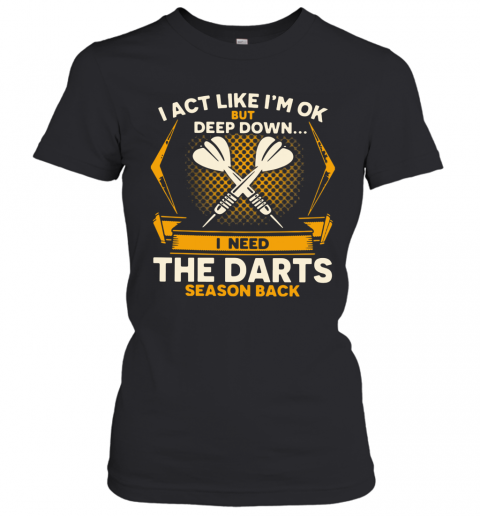 I Act Like I'm Ok But Deep Down I Need The Darts Season Back T-Shirt Classic Women's T-shirt
