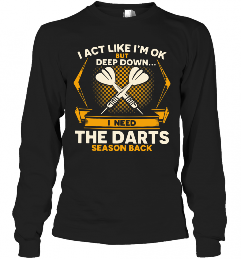 I Act Like I'm Ok But Deep Down I Need The Darts Season Back T-Shirt Long Sleeved T-shirt 