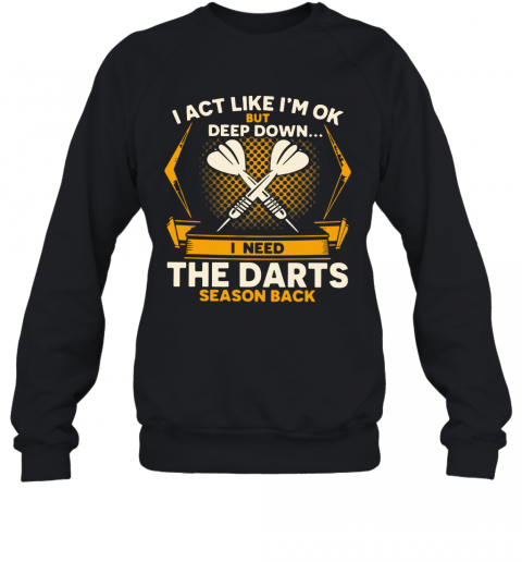 I Act Like I'm Ok But Deep Down I Need The Darts Season Back T-Shirt Unisex Sweatshirt