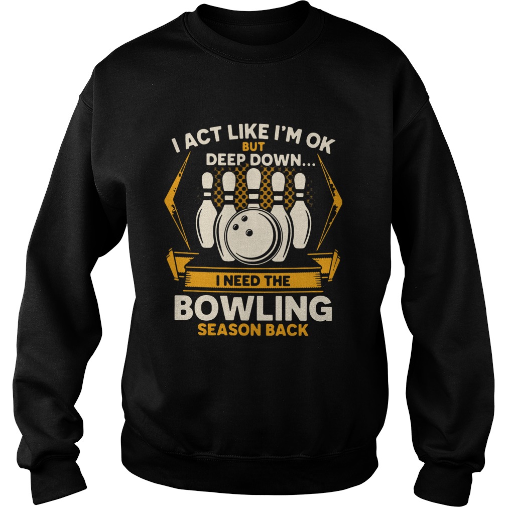 I Act Like Im Ok But Deep Down I Need The Bowling Season Back Sweatshirt