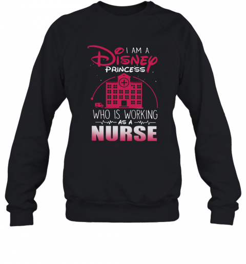 I Am A Disney Princess Who Working As A Nurse T-Shirt Unisex Sweatshirt