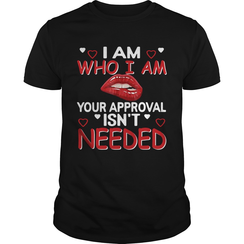 I Am Who I Am Your Approval Isnt Needed shirt