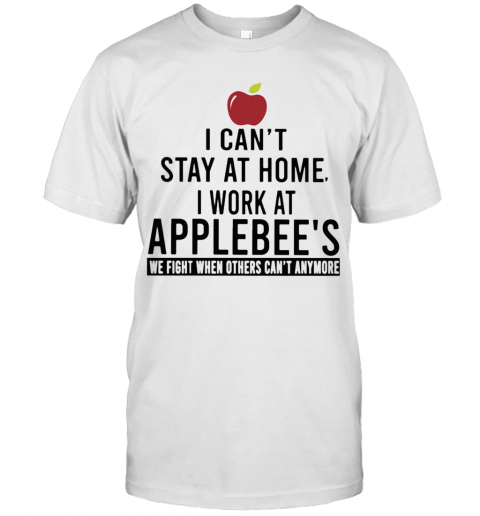 I Can'T Stay At Home I Work At Applebee'S We Fight When Others Can'T Anymore T-Shirt