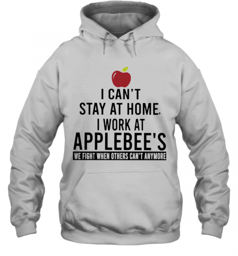 I Can'T Stay At Home I Work At Applebee'S We Fight When Others Can'T Anymore T-Shirt Unisex Hoodie