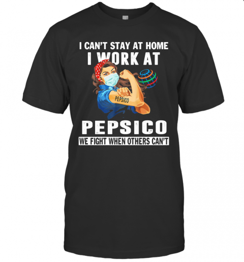 I Can'T Stay At Home I Work At Pepsico We Fight When Others Can'T Mask T-Shirt