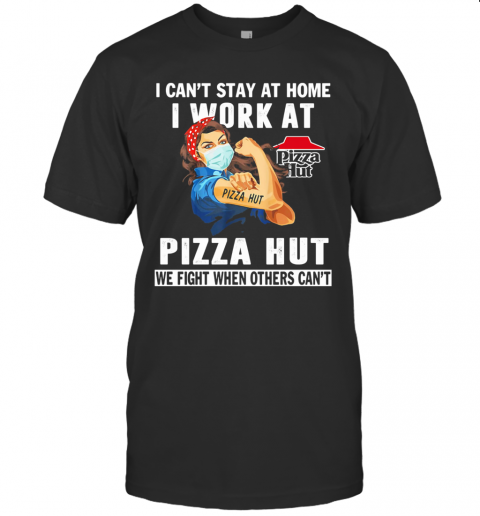 I Can'T Stay At Home I Work At Pizza Hut We Fight When Others Can'T Mask T-Shirt