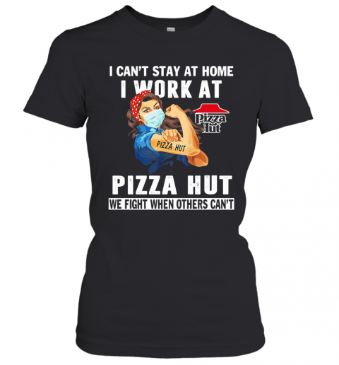 I Can'T Stay At Home I Work At Pizza Hut We Fight When Others Can'T Mask T-Shirt Classic Women's T-shirt