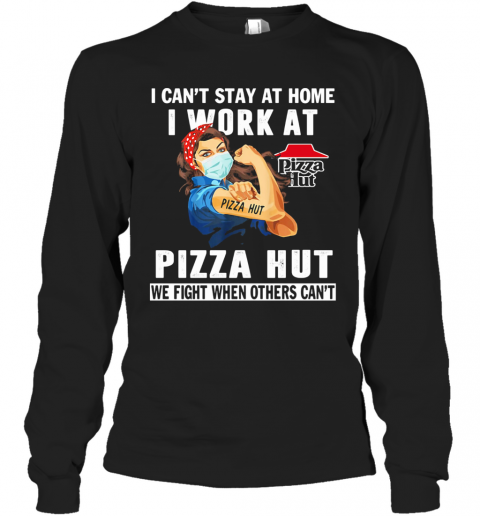 I Can'T Stay At Home I Work At Pizza Hut We Fight When Others Can'T Mask T-Shirt Long Sleeved T-shirt 