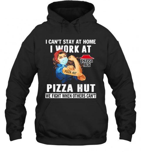 I Can'T Stay At Home I Work At Pizza Hut We Fight When Others Can'T Mask T-Shirt Unisex Hoodie