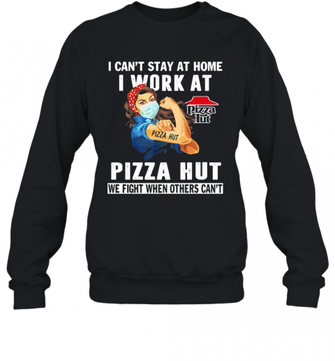 I Can'T Stay At Home I Work At Pizza Hut We Fight When Others Can'T Mask T-Shirt Unisex Sweatshirt