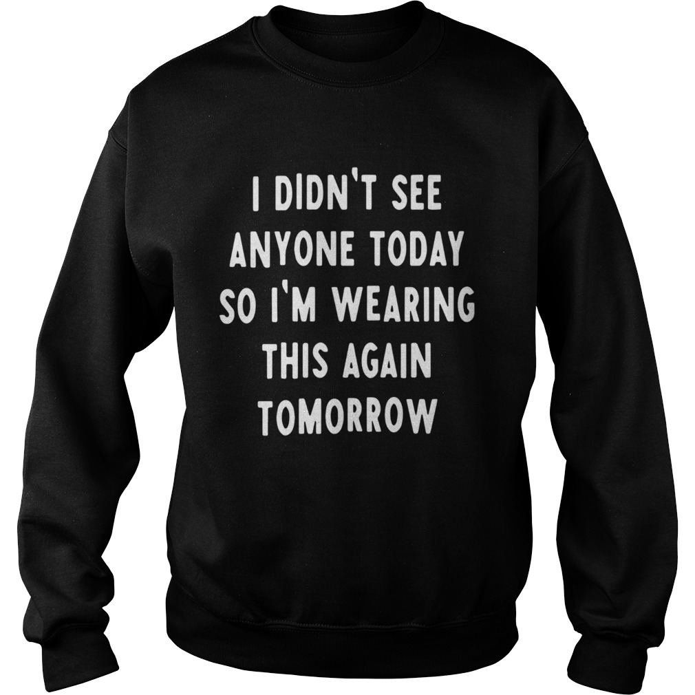 I Didnt See Anyone Today So Im Wearing This Again Tomorrow Sweatshirt