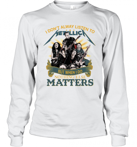 I Don'T Alway Listen To Metallica Band But When I Do Nothing Else Matters T-Shirt Long Sleeved T-shirt 