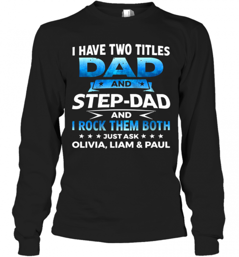 I Have Two Titles Dad And Step Dad And I Rock Them Both Olivia Liam And Paul T-Shirt Long Sleeved T-shirt 