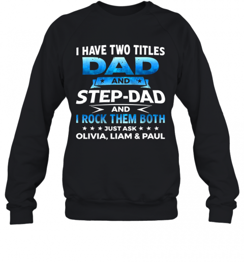 I Have Two Titles Dad And Step Dad And I Rock Them Both Olivia Liam And Paul T-Shirt Unisex Sweatshirt