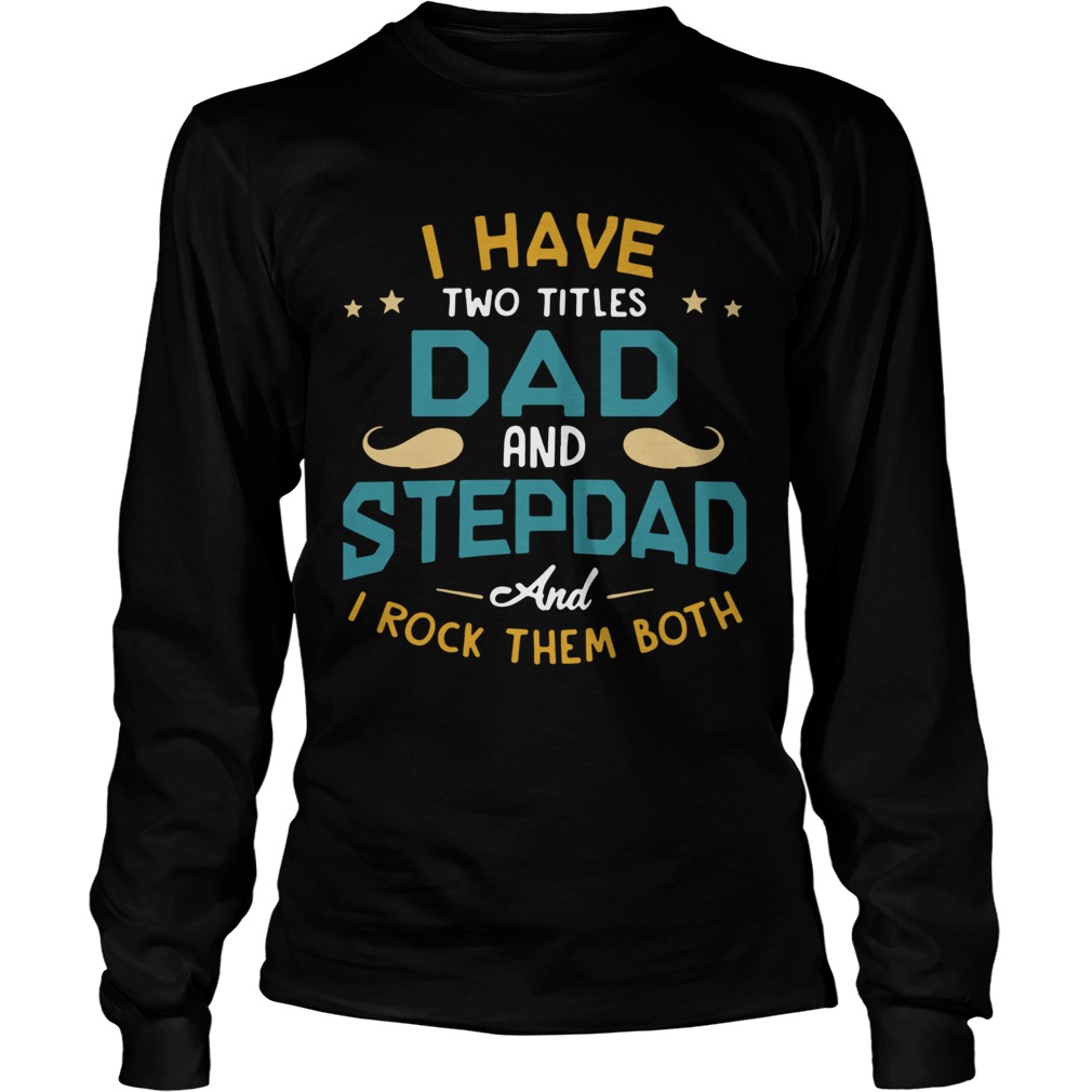 I Have Two Titles Dad And Stepdad And I Rock Them Both Long Sleeve