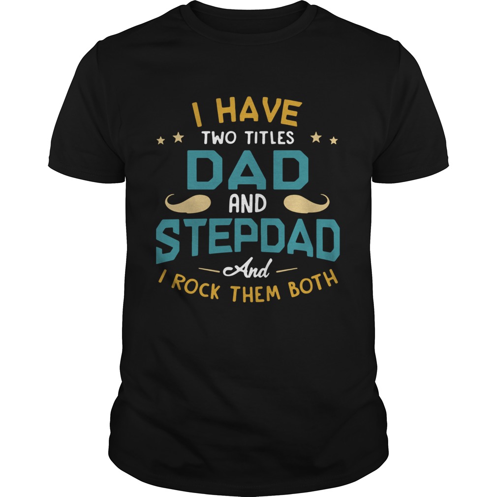 I Have Two Titles Dad And Stepdad And I Rock Them Both shirt
