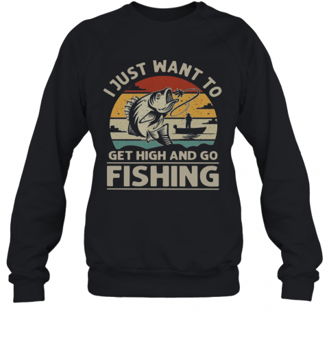 I Just Want To Get High And Go Fishing Vintage T-Shirt Unisex Sweatshirt