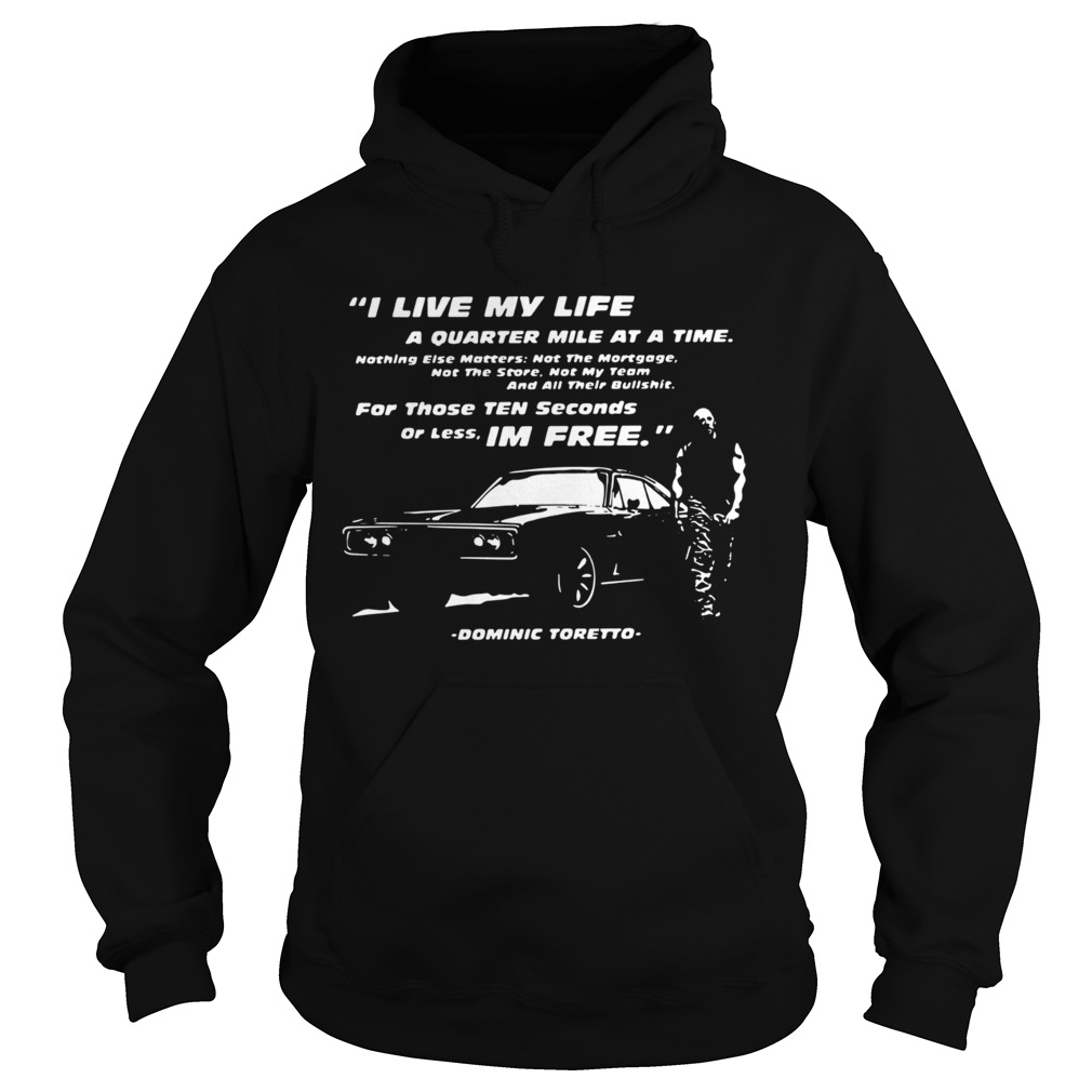 I Live My Life A Quarter Mile At A Time For Those Ten Seconds Or Less Im Free Dominic Toretto shir Hoodie